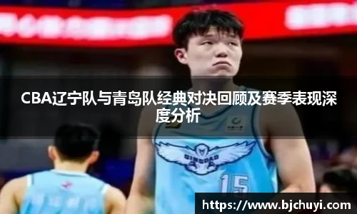 必一CBA辽宁队与青岛队经典对决回顾及赛季表现深度分析