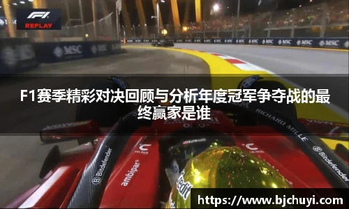 必一F1赛季精彩对决回顾与分析年度冠军争夺战的最终赢家是谁